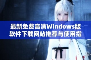 最新免费高清Windows版软件下载网站推荐与使用指南