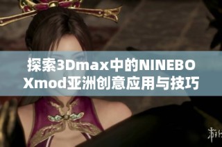 探索3Dmax中的NINEBOXmod亚洲创意应用与技巧解析