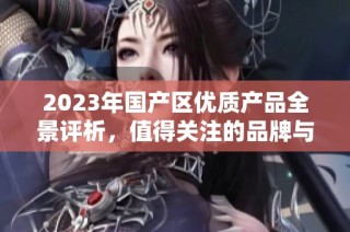 2023年国产区优质产品全景评析，值得关注的品牌与创新