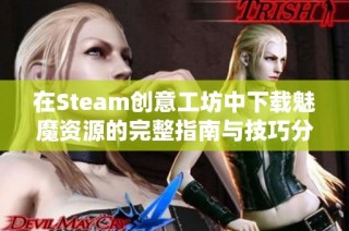 在Steam创意工坊中下载魅魔资源的完整指南与技巧分享