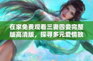 在家免费观看三妻四妾完整版高清版，探寻多元爱情故事