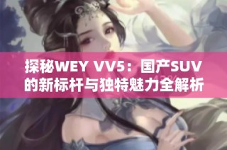 探秘WEY VV5：国产SUV的新标杆与独特魅力全解析