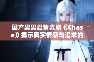 国产男男爱情喜剧《Chase》揭示真实情感与追求的故事