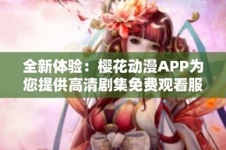 全新体验：樱花动漫APP为您提供高清剧集免费观看服务