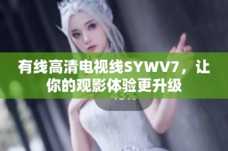 有线高清电视线SYWV7，让你的观影体验更升级