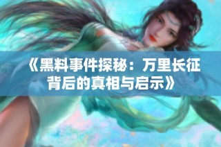 《黑料事件探秘：万里长征背后的真相与启示》