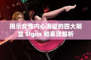 揭示女性内心渴望的四大明显 Signs 和表现解析