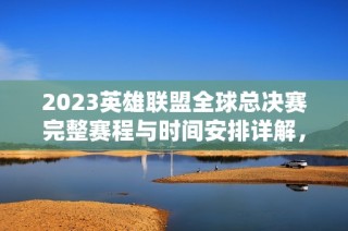 2023英雄联盟全球总决赛完整赛程与时间安排详解，助你不错过每一场精彩对决