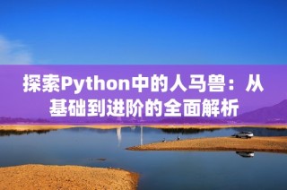 探索Python中的人马兽：从基础到进阶的全面解析