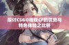 探讨CSGO相较CF的优势与特色体验之比较