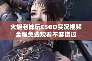 火爆老妹玩CSGO实况视频全程免费观看不容错过