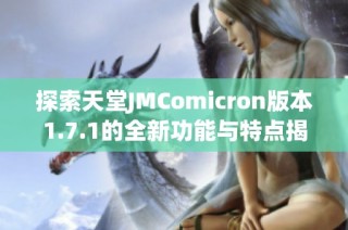 探索天堂JMComicron版本1.7.1的全新功能与特点揭秘