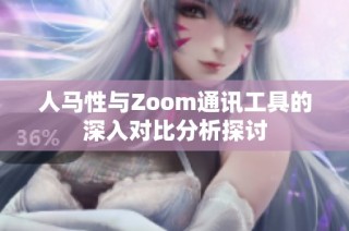 人马性与Zoom通讯工具的深入对比分析探讨