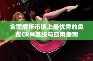 全面解析市场上最优秀的免费CRM系统与应用指南