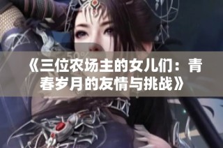 《三位农场主的女儿们：青春岁月的友情与挑战》