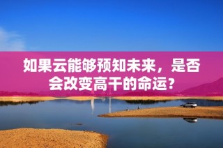 如果云能够预知未来，是否会改变高干的命运？