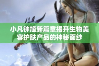 小凡钟馗新篇章揭开生物美容护肤产品的神秘面纱