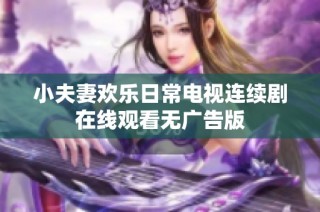 小夫妻欢乐日常电视连续剧在线观看无广告版