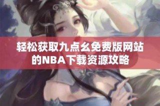 轻松获取九点幺免费版网站的NBA下载资源攻略