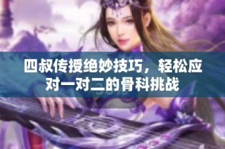 四叔传授绝妙技巧，轻松应对一对二的骨科挑战