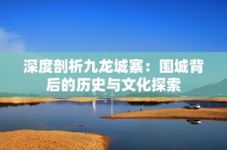 深度剖析九龙城寨：围城背后的历史与文化探索