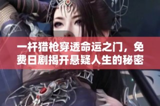 一杆猎枪穿透命运之门，免费日剧揭开悬疑人生的秘密