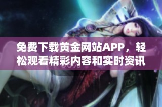 免费下载黄金网站APP，轻松观看精彩内容和实时资讯