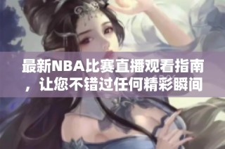 最新NBA比赛直播观看指南，让您不错过任何精彩瞬间