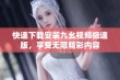 快速下载安装九幺视频极速版，享受无限精彩内容