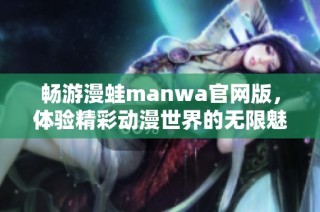 畅游漫蛙manwa官网版，体验精彩动漫世界的无限魅力