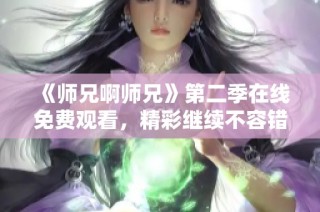 《师兄啊师兄》第二季在线免费观看，精彩继续不容错过