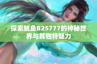 探索鱿鱼B25777的神秘世界与其独特魅力