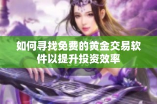 如何寻找免费的黄金交易软件以提升投资效率