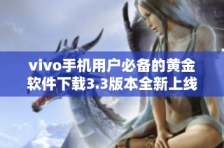 vivo手机用户必备的黄金软件下载3.3版本全新上线