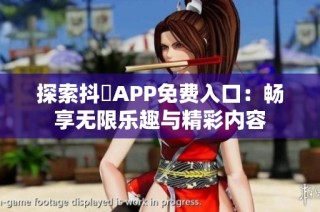 探索抖抈APP免费入口：畅享无限乐趣与精彩内容