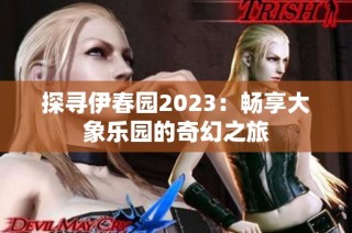 探寻伊春园2023：畅享大象乐园的奇幻之旅