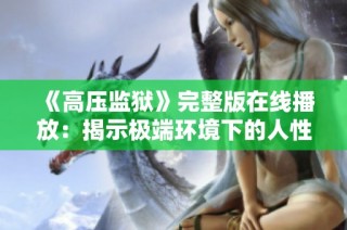 《高压监狱》完整版在线播放：揭示极端环境下的人性与生存挑战