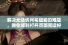 解决无法访问笔趣阁的难题，教你顺利打开页面阅读好书