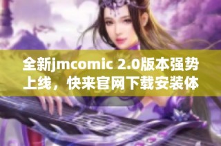 全新jmcomic 2.0版本强势上线，快来官网下载安装体验吧！