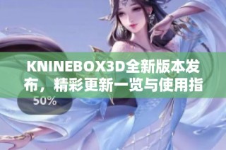 KNINEBOX3D全新版本发布，精彩更新一览与使用指南