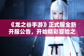 《龙之谷手游》正式服全新开服公告，开始精彩冒险之旅