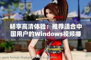 畅享高清体验：推荐适合中国用户的Windows视频播放软件