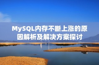 MySQL内存不断上涨的原因解析及解决方案探讨