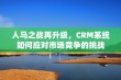 人马之战再升级，CRM系统如何应对市场竞争的挑战