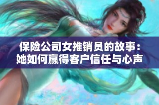 保险公司女推销员的故事：她如何赢得客户信任与心声