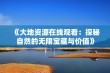 《大地资源在线观看：探秘自然的无限宝藏与价值》