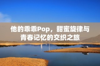 他的乖乖Pop，甜蜜旋律与青春记忆的交织之旅