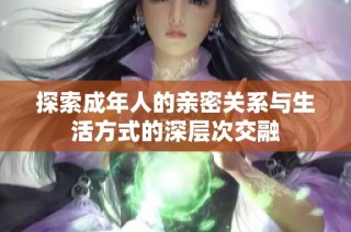 探索成年人的亲密关系与生活方式的深层次交融