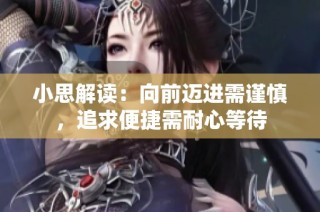 小思解读：向前迈进需谨慎，追求便捷需耐心等待