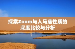 探索Zoom与人马座性质的深度比较与分析